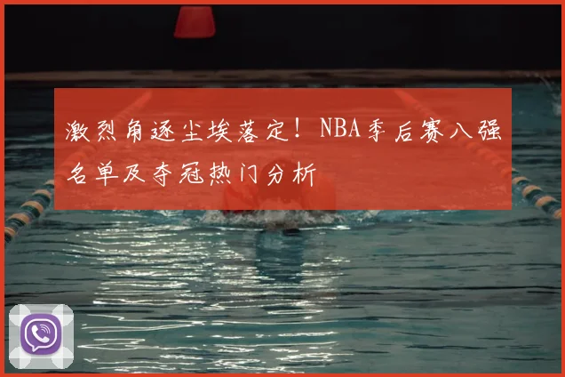 激烈角逐尘埃落定！NBA季后赛八强名单及夺冠热门分析