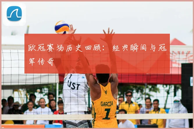 欧冠赛场历史回顾:经典瞬间与冠军传奇
