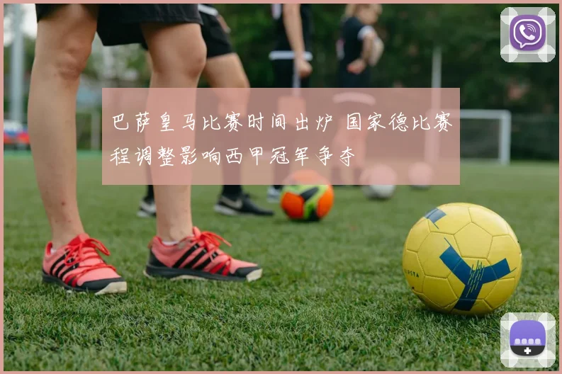 巴萨皇马比赛时间出炉 国家德比赛程调整影响西甲冠军争夺