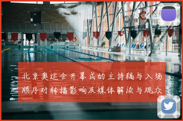 北京奥运会开幕式的主持稿与入场顺序对转播影响及媒体解读与观众关注点