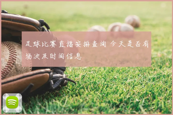 足球比赛直播安排查询 今天是否有场次及时间信息