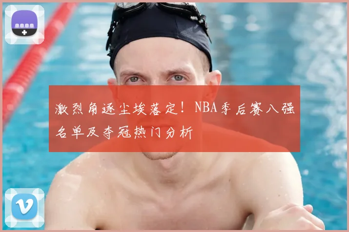 激烈角逐尘埃落定!NBA季后赛八强名单及夺冠热门分析